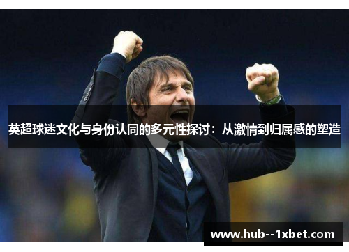 英超球迷文化与身份认同的多元性探讨：从激情到归属感的塑造