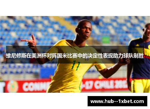 维尼修斯在美洲杯对阵国米比赛中的决定性表现助力球队制胜