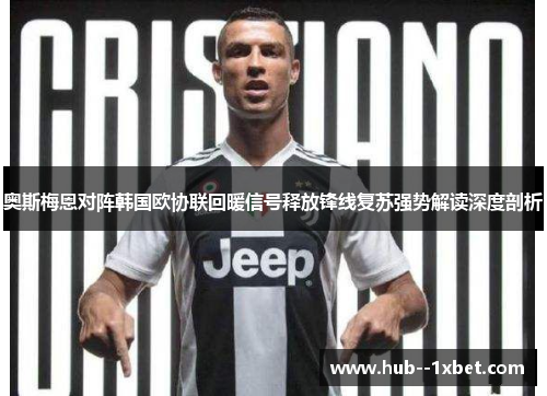 奥斯梅恩对阵韩国欧协联回暖信号释放锋线复苏强势解读深度剖析