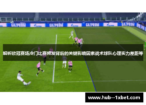 解析欧冠赛场冷门比赛频发背后的关键影响因素战术球队心理实力差距等