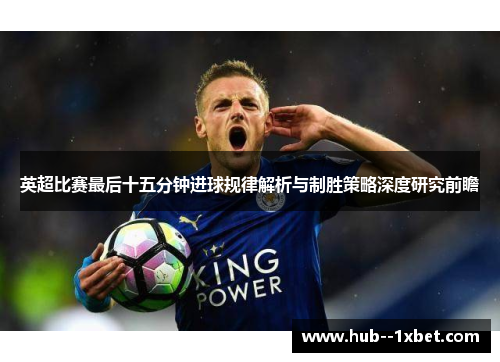 英超比赛最后十五分钟进球规律解析与制胜策略深度研究前瞻