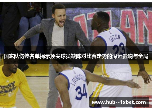 国家队伤停名单揭示顶尖球员缺阵对比赛走势的深远影响与全局