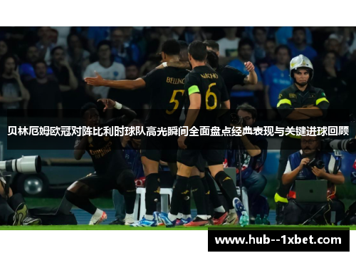 贝林厄姆欧冠对阵比利时球队高光瞬间全面盘点经典表现与关键进球回顾