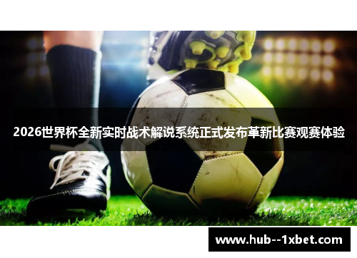 2026世界杯全新实时战术解说系统正式发布革新比赛观赛体验