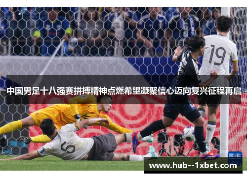 中国男足十八强赛拼搏精神点燃希望凝聚信心迈向复兴征程再启