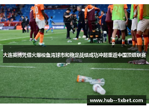 大连英博凭借火爆梭鱼湾球市和稳定战绩成功冲超重返中国顶级联赛 大连英博凭借火爆梭鱼湾球市和稳定战绩成功冲超重返中国顶级联赛