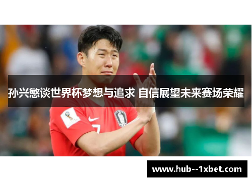 孙兴慜谈世界杯梦想与追求 自信展望未来赛场荣耀 孙兴慜谈世界杯梦想与追求 自信展望未来赛场荣耀