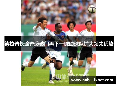 德拉普长途奔袭破门再下一城助球队扩大领先优势