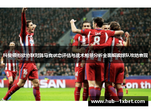 科曼领衔欧协联对阵马竞状态评估与战术前景分析全面解读球队攻防表现 科曼领衔欧协联对阵马竞状态评估与战术前景分析全面解读球队攻防表现