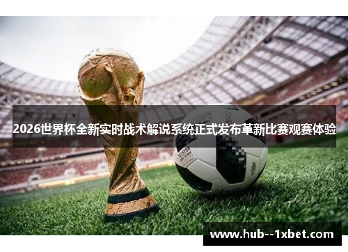 2026世界杯全新实时战术解说系统正式发布革新比赛观赛体验