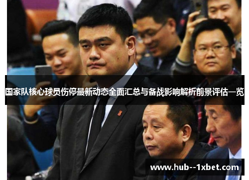 国家队核心球员伤停最新动态全面汇总与备战影响解析前景评估一览