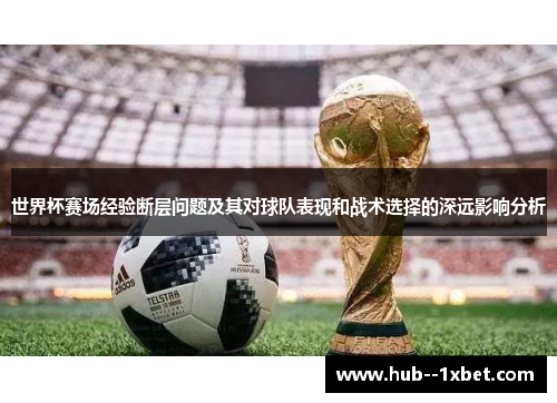 世界杯赛场经验断层问题及其对球队表现和战术选择的深远影响分析