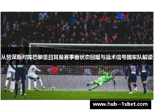 从努涅斯对阵巴黎圣日耳曼赛事看状态回暖与战术信号国家队解读 从努涅斯对阵巴黎圣日耳曼赛事看状态回暖与战术信号国家队解读