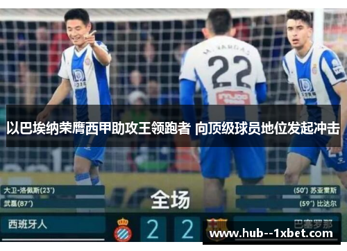 以巴埃纳荣膺西甲助攻王领跑者 向顶级球员地位发起冲击 以巴埃纳荣膺西甲助攻王领跑者 向顶级球员地位发起冲击