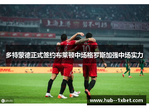 多特蒙德正式签约布莱顿中场格罗斯加强中场实力