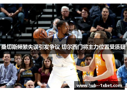 桑切斯频繁失误引发争议 切尔西门将主力位置受质疑 桑切斯频繁失误引发争议 切尔西门将主力位置受质疑