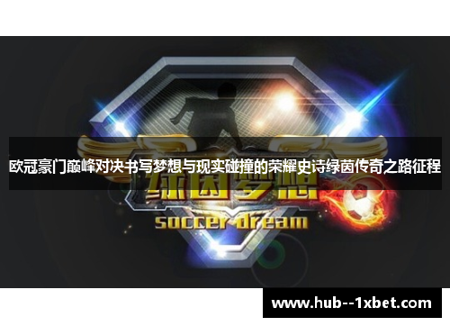 欧冠豪门巅峰对决书写梦想与现实碰撞的荣耀史诗绿茵传奇之路征程 欧冠豪门巅峰对决书写梦想与现实碰撞的荣耀史诗绿茵传奇之路征程