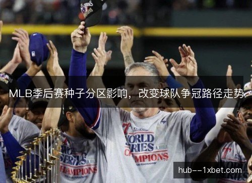 MLB季后赛种子分区影响,改变球队争冠路径走势 MLB季后赛种子分区影响,改变球队争冠路径走势