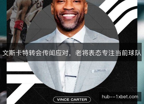 文斯卡特转会传闻应对，老将表态专注当前球队