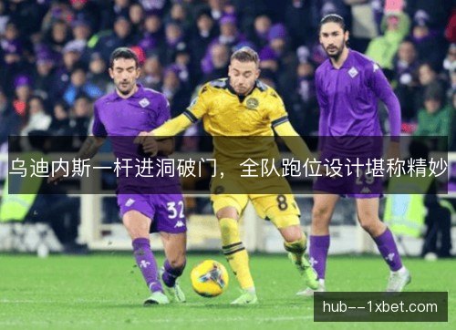 乌迪内斯一杆进洞破门,全队跑位设计堪称精妙 乌迪内斯一杆进洞破门,全队跑位设计堪称精妙